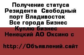 Получение статуса Резидента “Свободный порт Владивосток“ - Все города Бизнес » Куплю бизнес   . Ненецкий АО,Оксино с.